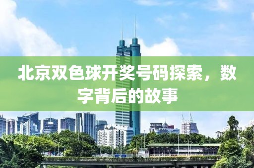 北京双色球开奖号码探索，数字背后的故事