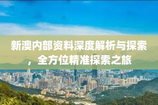 新澳内部资料深度解析与探索，全方位精准探索之旅