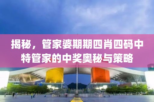 揭秘，管家婆期期四肖四码中特管家的中奖奥秘与策略