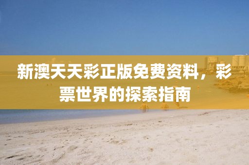 新澳天天彩正版免费资料，彩票世界的探索指南