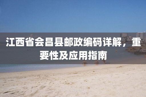 江西省会昌县邮政编码详解，重要性及应用指南