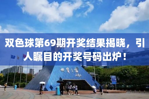 双色球第69期开奖结果揭晓，引人瞩目的开奖号码出炉！