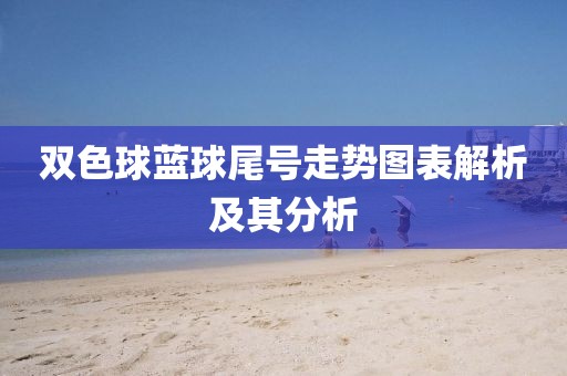 双色球蓝球尾号走势图表解析及其分析