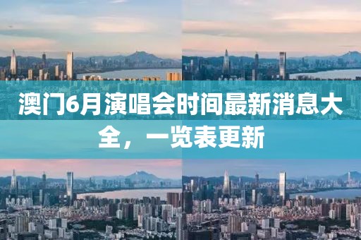 澳门6月演唱会时间最新消息大全，一览表更新
