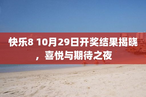 快乐8 10月29日开奖结果揭晓，喜悦与期待之夜