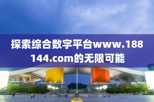 探索综合数字平台www.188144.com的无限可能