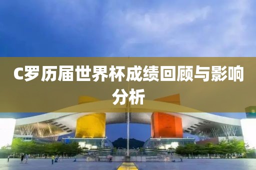 C罗历届世界杯成绩回顾与影响分析