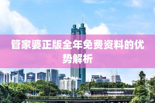 管家婆正版全年免费资料的优势解析