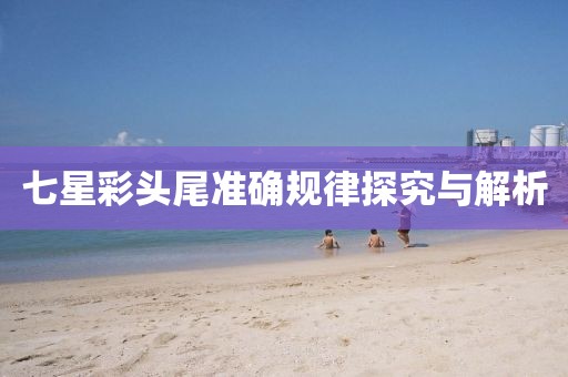 七星彩头尾准确规律探究与解析
