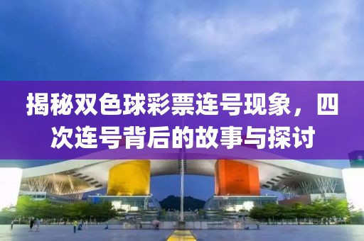 揭秘双色球彩票连号现象，四次连号背后的故事与探讨