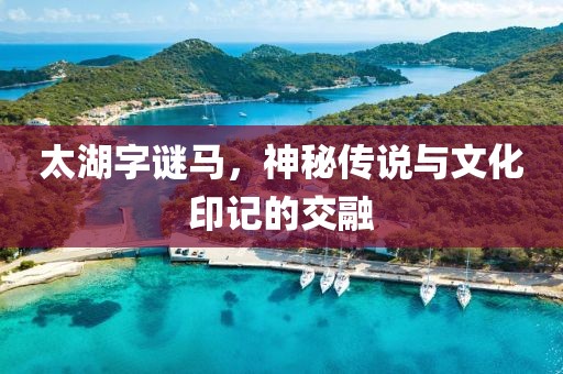 太湖字谜马，神秘传说与文化印记的交融