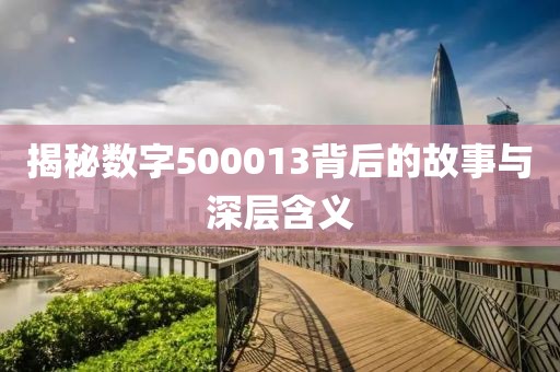 揭秘数字500013背后的故事与深层含义