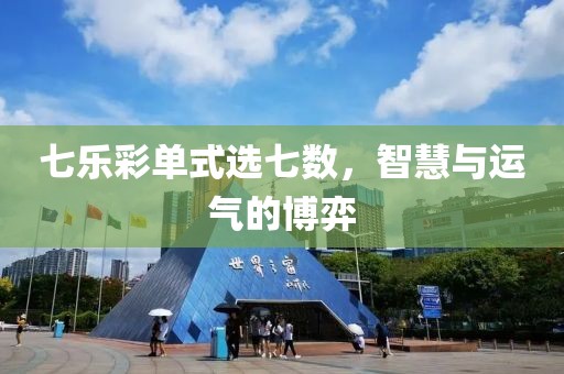七乐彩单式选七数，智慧与运气的博弈
