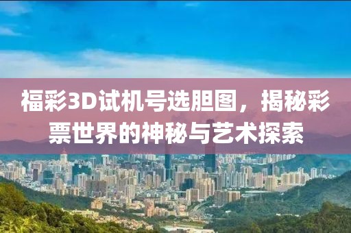福彩3D试机号选胆图，揭秘彩票世界的神秘与艺术探索