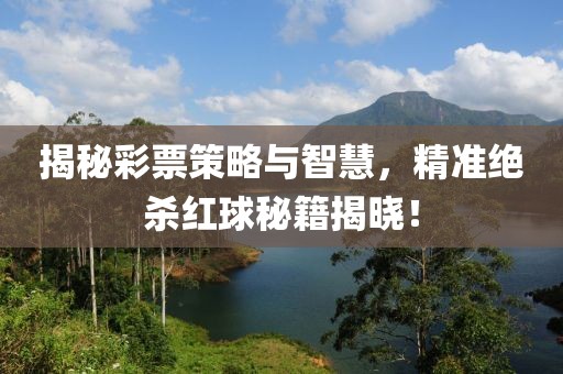 揭秘彩票策略与智慧，精准绝杀红球秘籍揭晓！