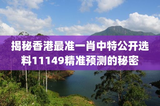 揭秘香港最准一肖中特公开选料11149精准预测的秘密