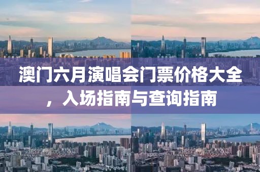 澳门六月演唱会门票价格大全，入场指南与查询指南