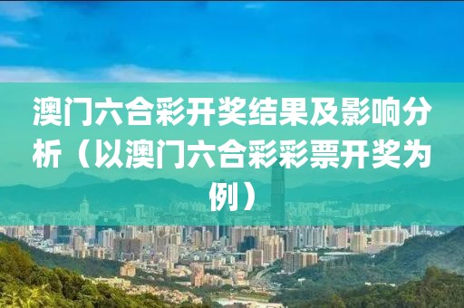 澳门六合彩开奖结果及影响分析（以澳门六合彩彩票开奖为例）