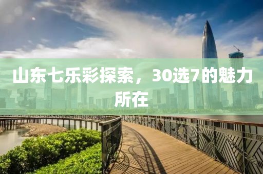 山东七乐彩探索，30选7的魅力所在