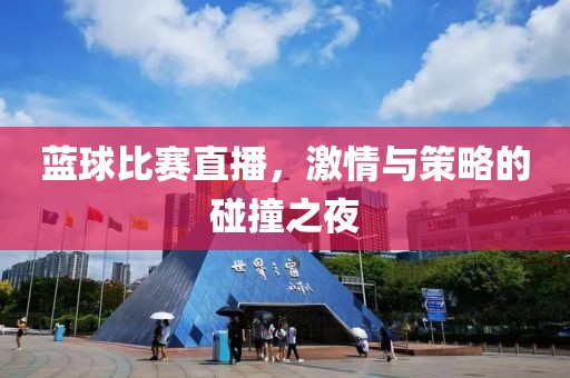 蓝球比赛直播，激情与策略的碰撞之夜