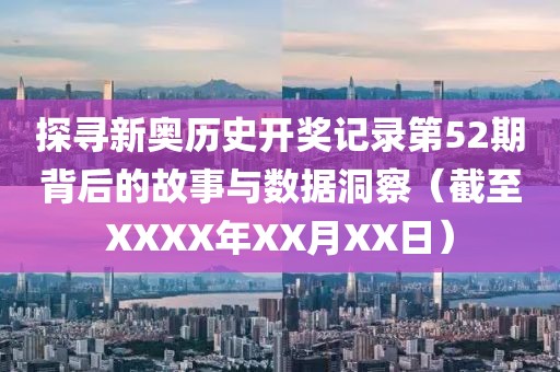 探寻新奥历史开奖记录第52期背后的故事与数据洞察（截至XXXX年XX月XX日）