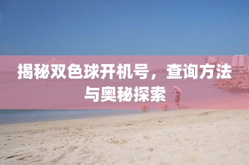 揭秘双色球开机号，查询方法与奥秘探索