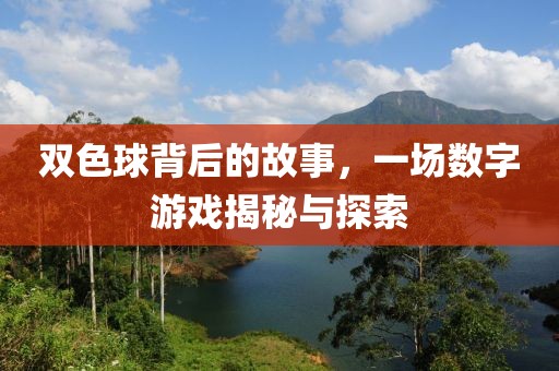双色球背后的故事，一场数字游戏揭秘与探索