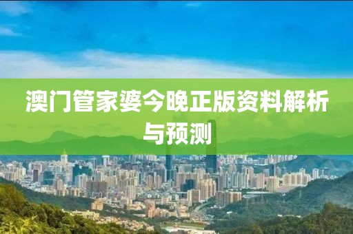 澳门管家婆今晚正版资料解析与预测