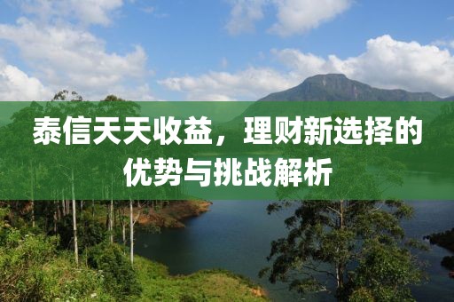 泰信天天收益，理财新选择的优势与挑战解析