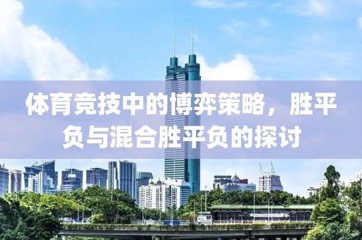 体育竞技中的博弈策略，胜平负与混合胜平负的探讨