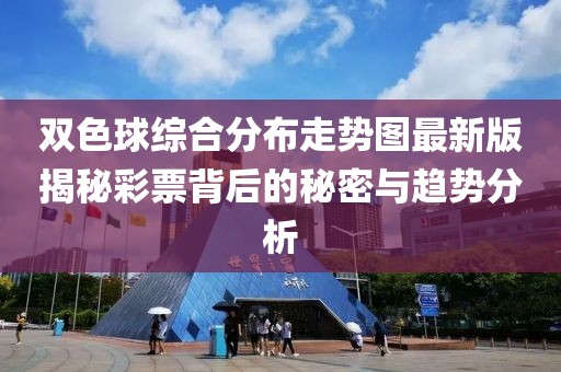 双色球综合分布走势图最新版揭秘彩票背后的秘密与趋势分析