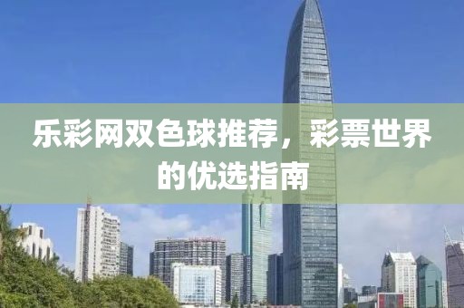乐彩网双色球推荐，彩票世界的优选指南