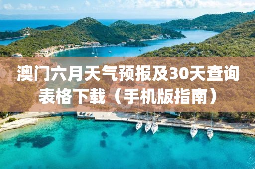 澳门六月天气预报及30天查询表格下载（手机版指南）