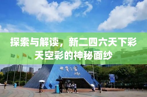 探索与解读，新二四六天下彩天空彩的神秘面纱
