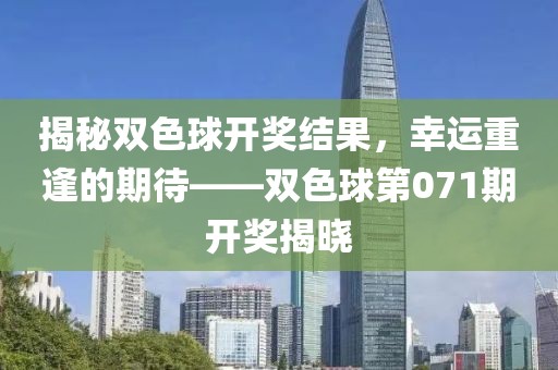揭秘双色球开奖结果，幸运重逢的期待——双色球第071期开奖揭晓