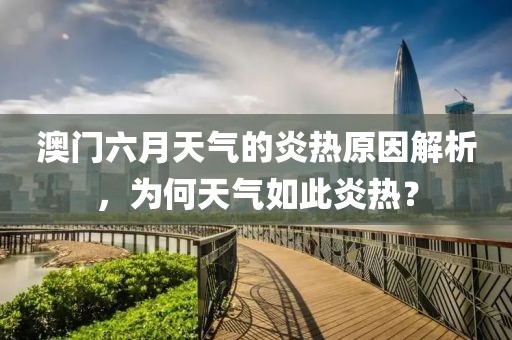 澳门六月天气的炎热原因解析，为何天气如此炎热？