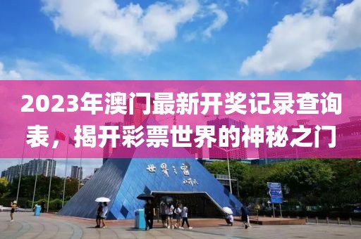 2023年澳门最新开奖记录查询表，揭开彩票世界的神秘之门