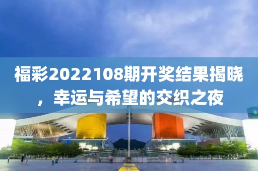 福彩2022108期开奖结果揭晓，幸运与希望的交织之夜