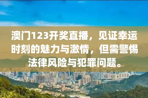 澳门123开奖直播，见证幸运时刻的魅力与激情，但需警惕法律风险与犯罪问题。