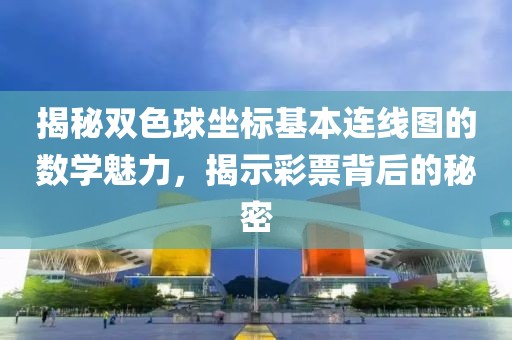 揭秘双色球坐标基本连线图的数学魅力，揭示彩票背后的秘密