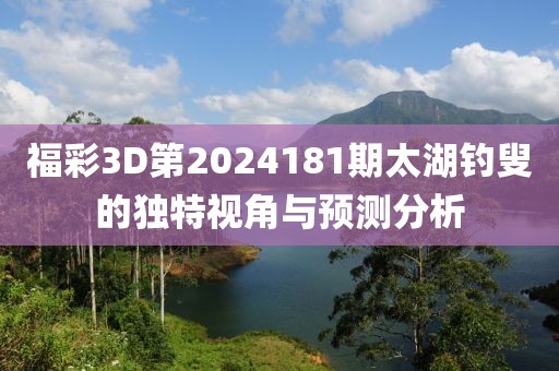 福彩3D第2024181期太湖钓叟的独特视角与预测分析