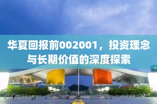 华夏回报前002001，投资理念与长期价值的深度探索