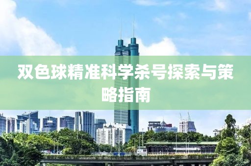 双色球精准科学杀号探索与策略指南