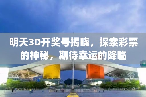明天3D开奖号揭晓，探索彩票的神秘，期待幸运的降临