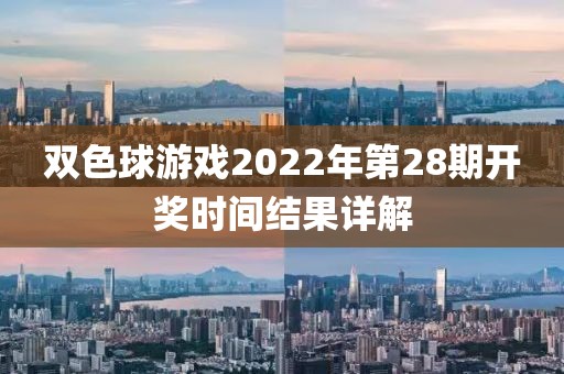 双色球游戏2022年第28期开奖时间结果详解