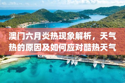 澳门六月炎热现象解析，天气热的原因及如何应对酷热天气