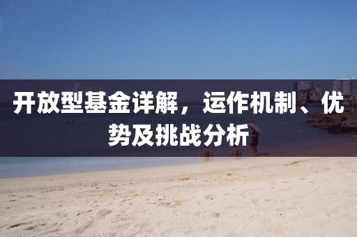 开放型基金详解，运作机制、优势及挑战分析