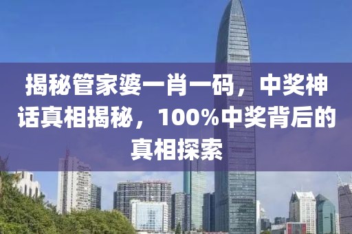 揭秘管家婆一肖一码，中奖神话真相揭秘，100%中奖背后的真相探索