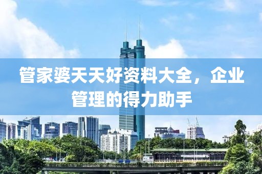 管家婆天天好资料大全，企业管理的得力助手