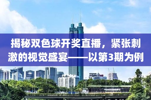 揭秘双色球开奖直播，紧张刺激的视觉盛宴——以第3期为例